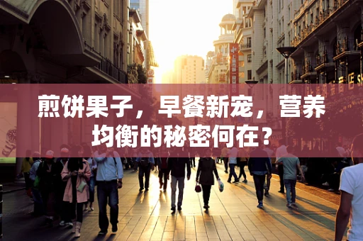 煎饼果子，早餐新宠，营养均衡的秘密何在？
