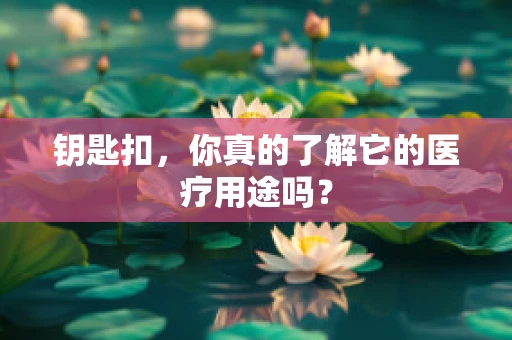 钥匙扣，你真的了解它的医疗用途吗？