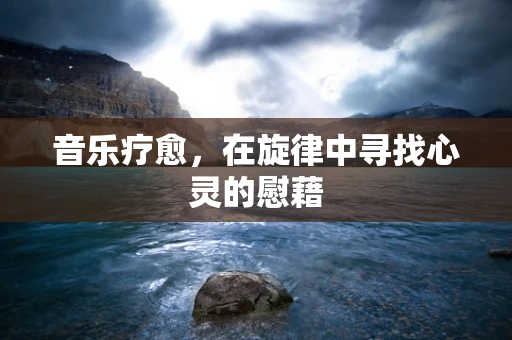 音乐疗愈，在旋律中寻找心灵的慰藉