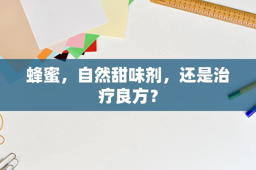 蜂蜜，自然甜味剂，还是治疗良方？