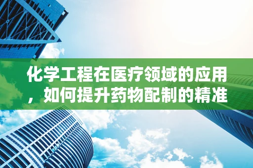化学工程在医疗领域的应用，如何提升药物配制的精准度？