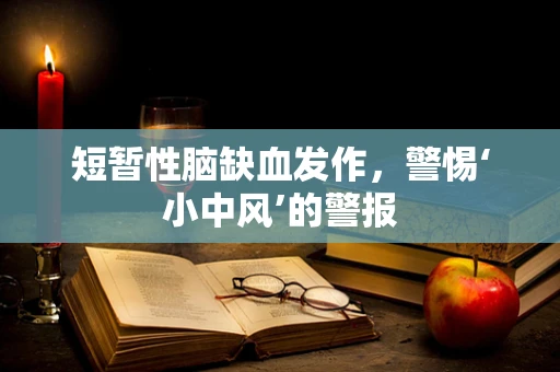 短暂性脑缺血发作，警惕‘小中风’的警报