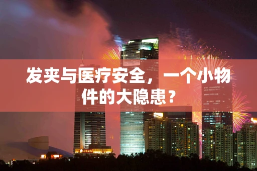 发夹与医疗安全，一个小物件的大隐患？