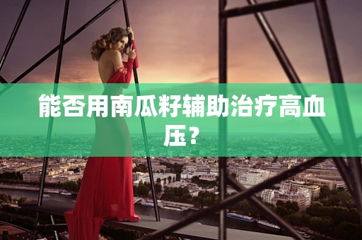 能否用南瓜籽辅助治疗高血压？