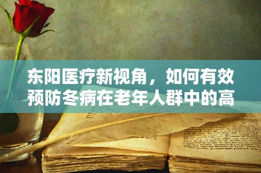 东阳医疗新视角，如何有效预防冬病在老年人群中的高发？
