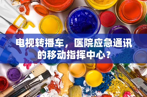 电视转播车，医院应急通讯的移动指挥中心？