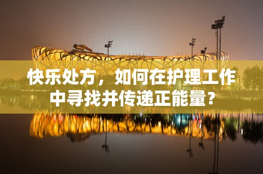 快乐处方，如何在护理工作中寻找并传递正能量？