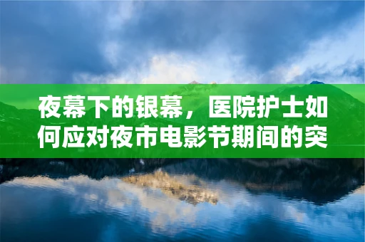 夜幕下的银幕，医院护士如何应对夜市电影节期间的突发状况？