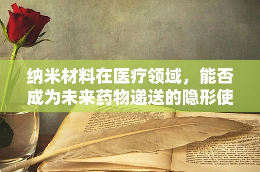 纳米材料在医疗领域，能否成为未来药物递送的隐形使者？