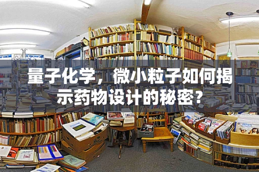 量子化学，微小粒子如何揭示药物设计的秘密？