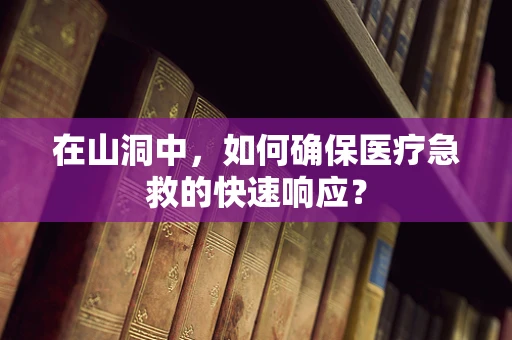 在山洞中，如何确保医疗急救的快速响应？