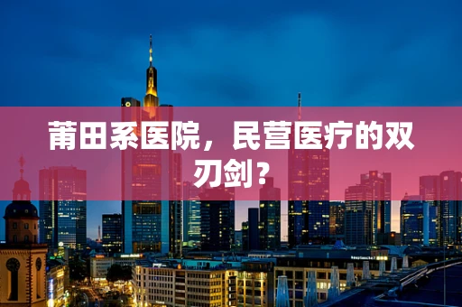 莆田系医院，民营医疗的双刃剑？