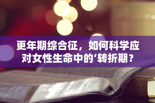 更年期综合征，如何科学应对女性生命中的‘转折期？