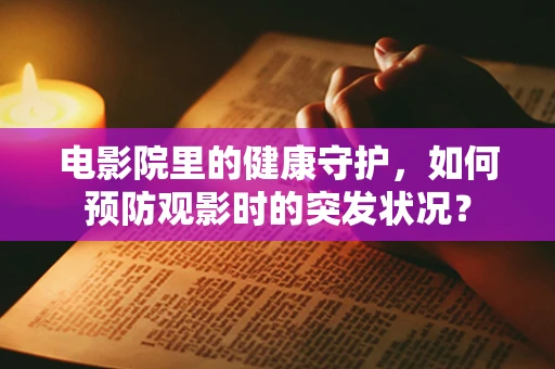 电影院里的健康守护，如何预防观影时的突发状况？