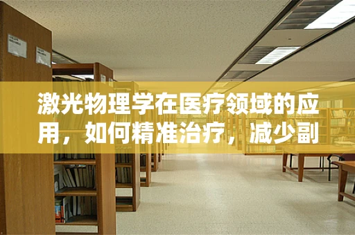 激光物理学在医疗领域的应用，如何精准治疗，减少副作用？
