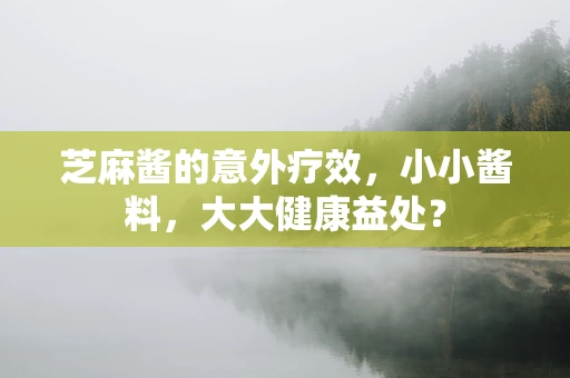 芝麻酱的意外疗效，小小酱料，大大健康益处？