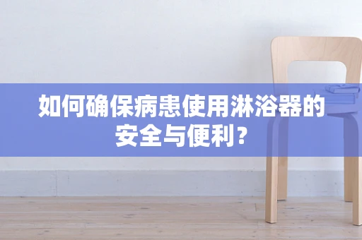 如何确保病患使用淋浴器的安全与便利？