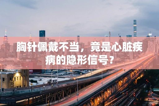 胸针佩戴不当，竟是心脏疾病的隐形信号？