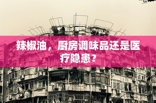 辣椒油，厨房调味品还是医疗隐患？