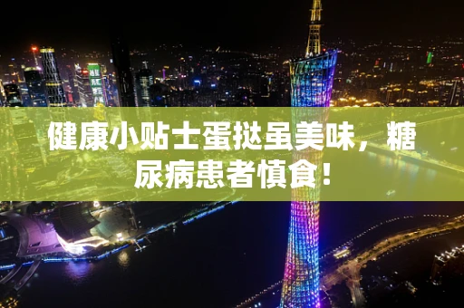 健康小贴士蛋挞虽美味，糖尿病患者慎食！
