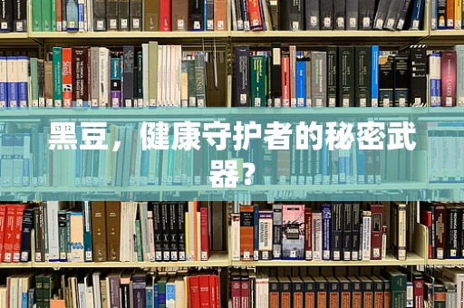 黑豆，健康守护者的秘密武器？