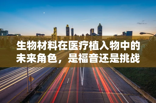 生物材料在医疗植入物中的未来角色，是福音还是挑战？