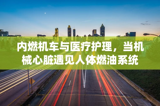 内燃机车与医疗护理，当机械心脏遇见人体燃油系统