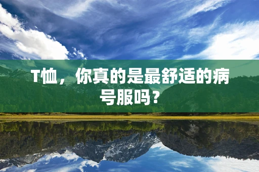 T恤，你真的是最舒适的病号服吗？