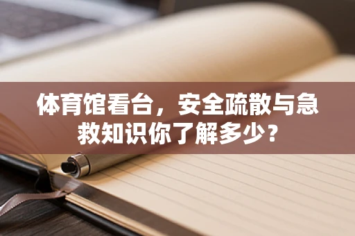 体育馆看台，安全疏散与急救知识你了解多少？