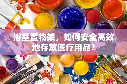 浴室置物架，如何安全高效地存放医疗用品？