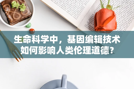 生命科学中，基因编辑技术如何影响人类伦理道德？