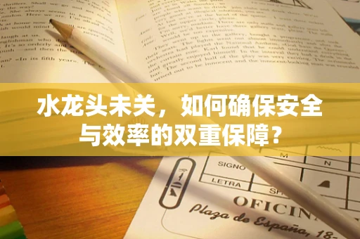 水龙头未关，如何确保安全与效率的双重保障？
