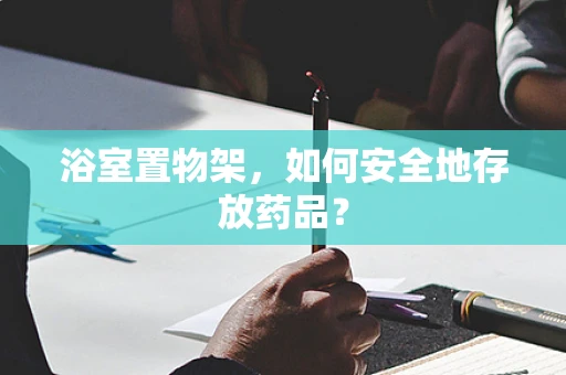 浴室置物架，如何安全地存放药品？