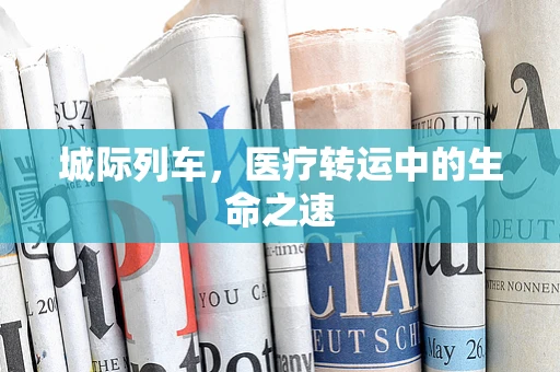 城际列车，医疗转运中的生命之速