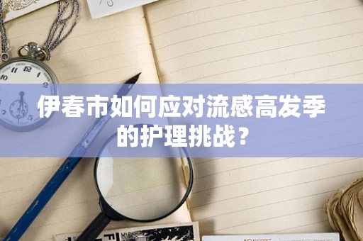 伊春市如何应对流感高发季的护理挑战？