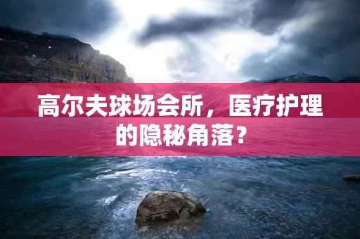 高尔夫球场会所，医疗护理的隐秘角落？