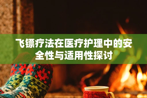 飞镖疗法在医疗护理中的安全性与适用性探讨