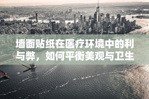 墙面贴纸在医疗环境中的利与弊，如何平衡美观与卫生？