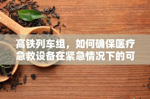 高铁列车组，如何确保医疗急救设备在紧急情况下的可用性？