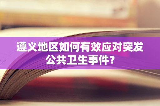 遵义地区如何有效应对突发公共卫生事件？