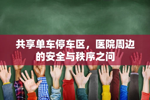 共享单车停车区，医院周边的安全与秩序之问