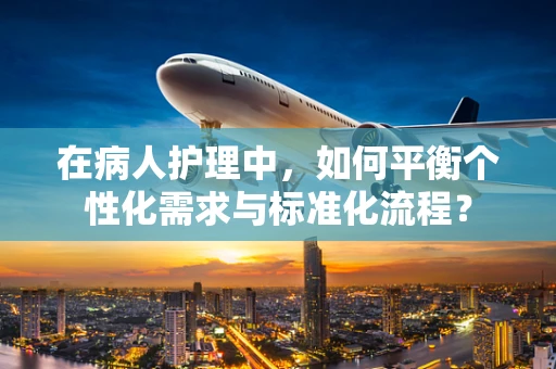 在病人护理中，如何平衡个性化需求与标准化流程？