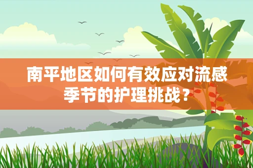 南平地区如何有效应对流感季节的护理挑战？