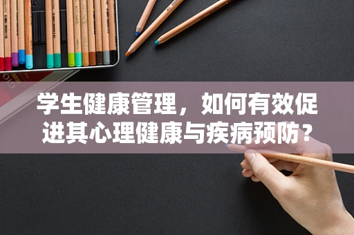学生健康管理，如何有效促进其心理健康与疾病预防？
