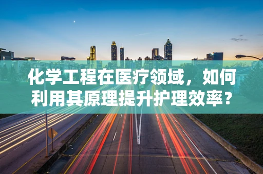 化学工程在医疗领域，如何利用其原理提升护理效率？