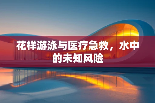 花样游泳与医疗急救，水中的未知风险