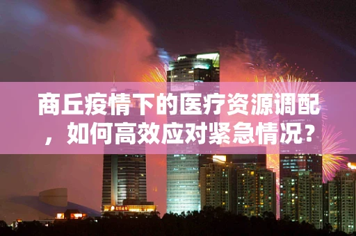 商丘疫情下的医疗资源调配，如何高效应对紧急情况？