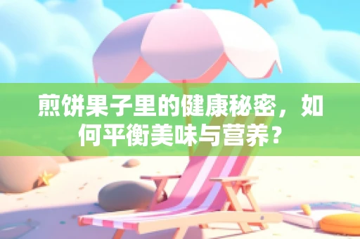 煎饼果子里的健康秘密，如何平衡美味与营养？