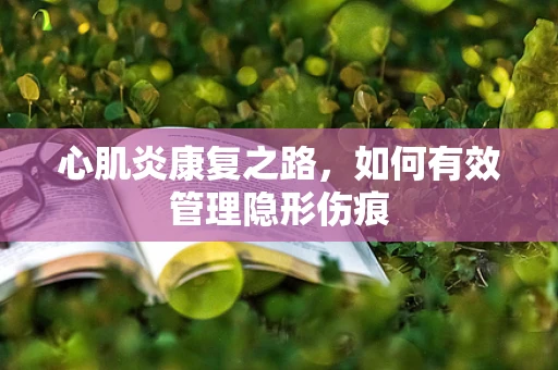 心肌炎康复之路，如何有效管理隐形伤痕