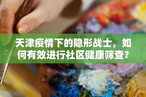 天津疫情下的隐形战士，如何有效进行社区健康筛查？